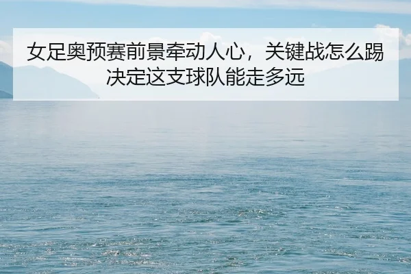 nv-zu-ao-yu-sai-qian-jing-qian-dong-ren-xin-guan-jian-zhan-zen-me-ti-jue-ding-zhe-zhi-qiu-dui-neng-zou-duo-yuan-2-159.jpg